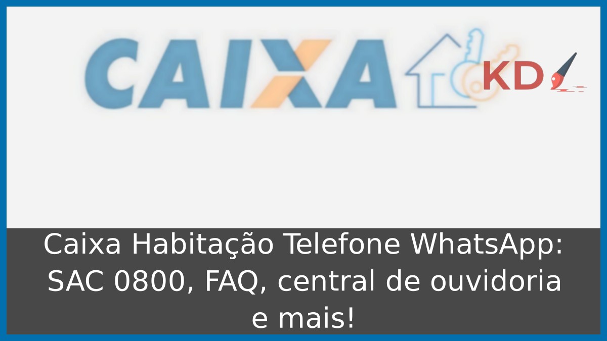Caixa Habitação Telefone WhatsApp: SAC 0800, FAQ, central de ouvidoria e mais! 9 Caixa Habitação Telefone WhatsApp