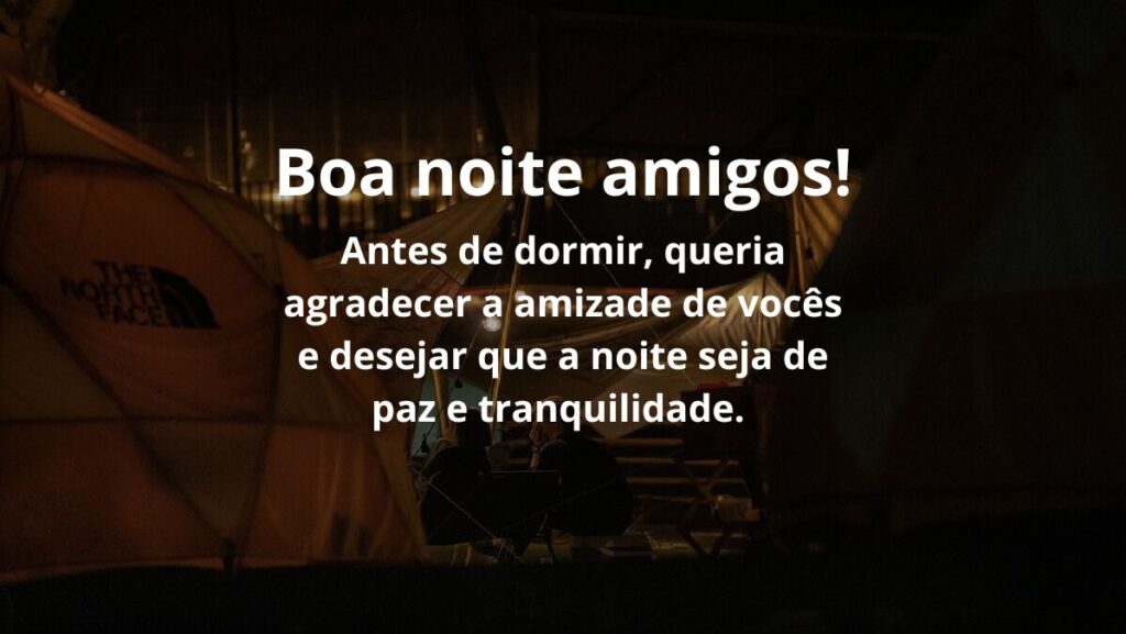 Mensagem de boa noite para WhatsApp: Confira algumas opções! 4 Boa noite amigos! Antes de dormir, queria agradecer a amizade de vocês e desejar que a noite seja de paz e tranquilidade.