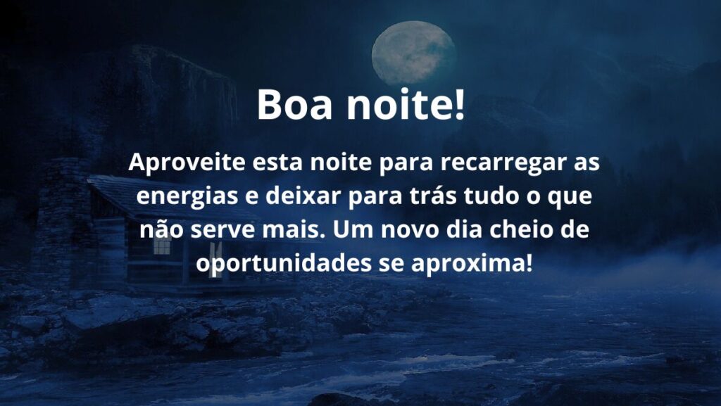 Mensagem de boa noite para WhatsApp: Confira algumas opções! 2 Aproveite esta noite para recarregar as energias e deixar para trás tudo o que não serve mais. Um novo dia cheio de oportunidades se aproxima!