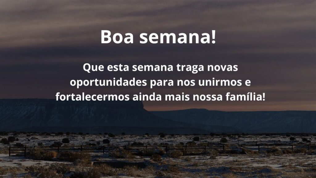 Mensagem de boa semana para WhatsApp: Confira algumas frases! 5 Boa semana! Que esta semana traga novas oportunidades para nos unirmos e fortalecermos ainda mais nossa família!