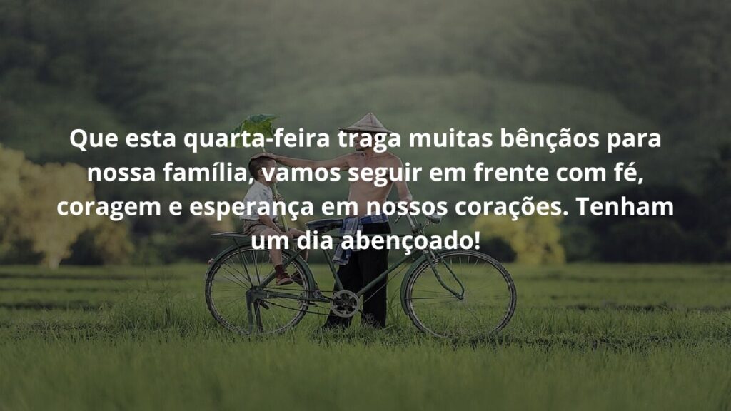 Mensagem de quarta feira para WhatsApp: Confira algumas frases! 5 Que esta quarta-feira traga muitas bênçãos para nossa família, vamos seguir em frente com fé, coragem e esperança em nossos corações. Tenham um dia abençoado!
