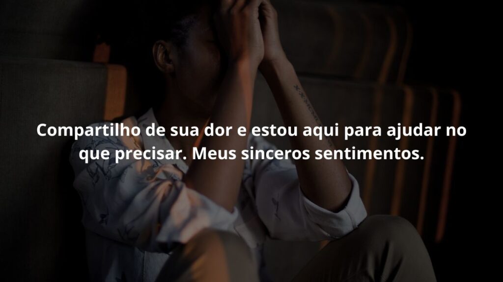 WhatsApp mensagem de luto: Confira 55 opções! 4 Compartilho de sua dor e estou aqui para ajudar no que precisar. Meus sinceros sentimentos.
