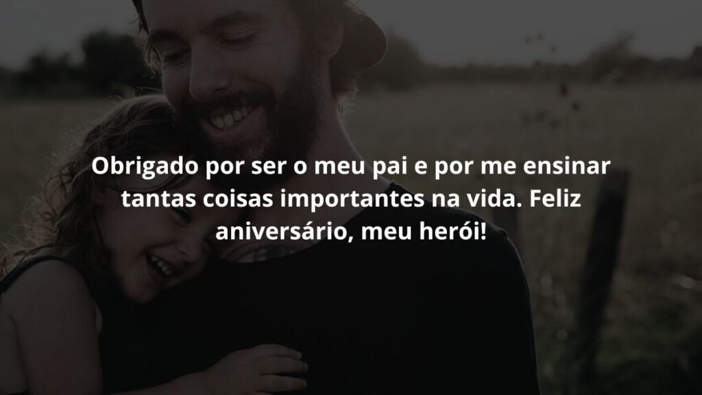 Obrigado por ser o meu pau  por me ensinar tantas coisas importantes na vida. Feliz aniversário, meu herói!