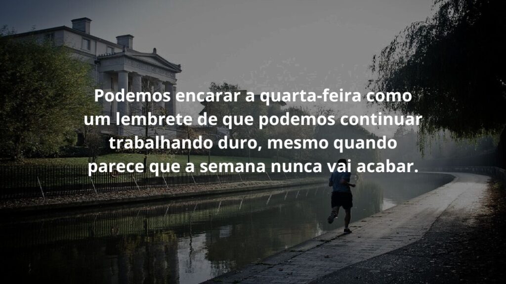 Mensagem de quarta feira para WhatsApp: Confira algumas frases! 3 Podemos encarar a quarta-feira como um lembrete de que podemos continuar trabalhando duro, mesmo quando parece que a semana nunca vai acabar.