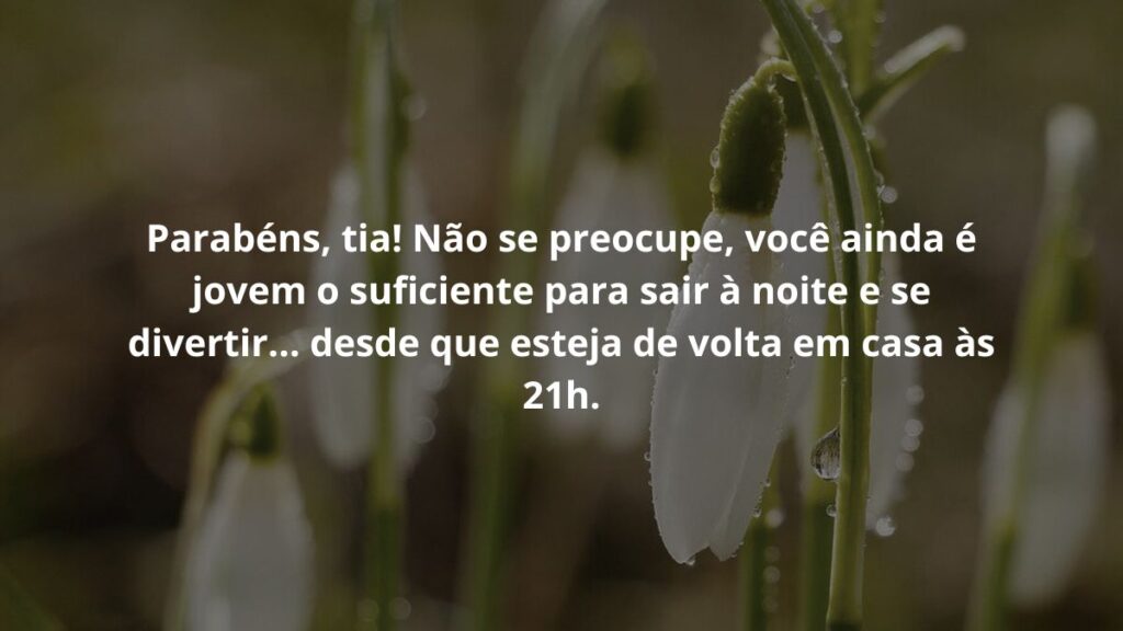 Parabéns, tia! Não se preocupe, você ainda é jovem o suficiente para sair à noite e se divertir... desde que esteja de volta em casa às 21h.