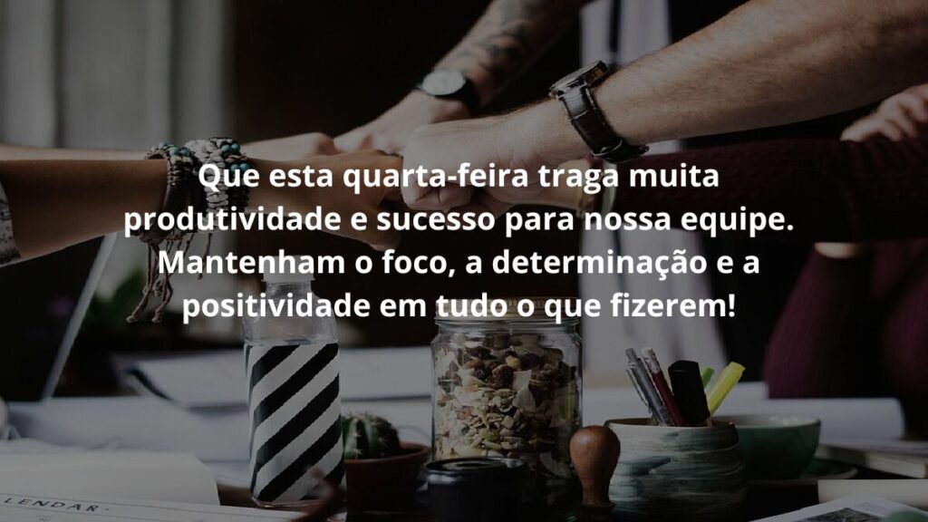 Mensagem de quarta feira para WhatsApp: Confira algumas frases! 6 Que esta quarta-feira traga muita produtividade e sucesso para nossa equipe. Mantenham o foco, a determinação e a positividade em tudo o que fizerem!