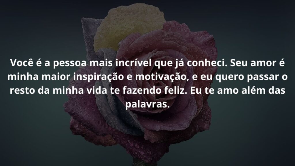 Mensagem de amor para WhatsApp: Confira 40 opções! 3 Você é a pessoa mais incrível que já conheci. Seu amor é minha maior inspiração e motivação, e eu quero passar o resto da minha vida te fazendo feliz. Eu te amo além das palavras.