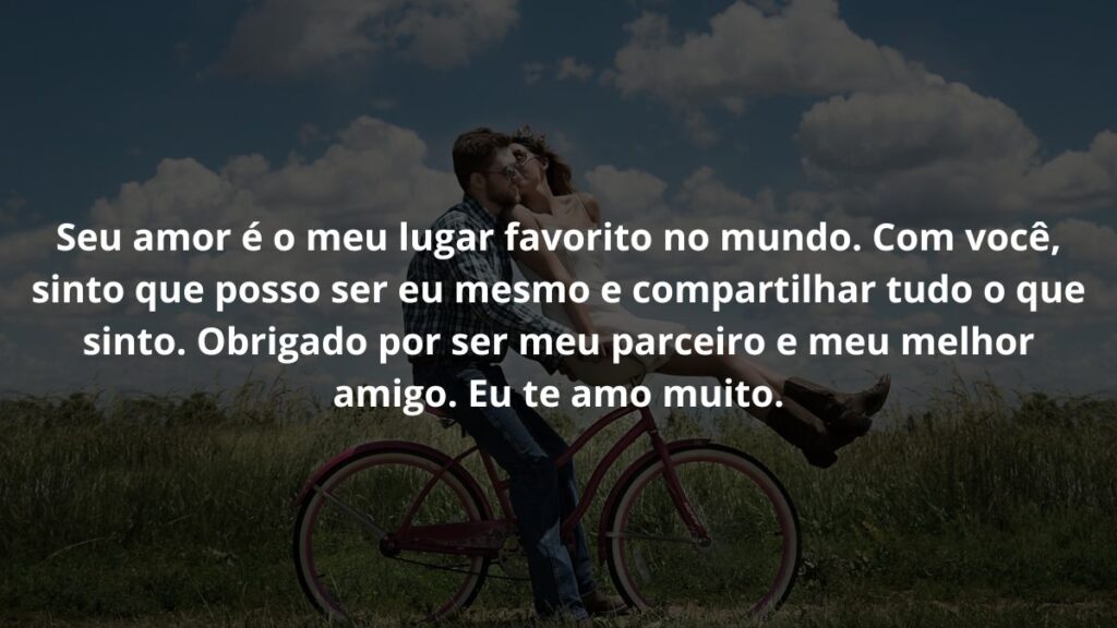 Mensagem de amor para WhatsApp: Confira 40 opções! 4 Seu amor é o meu lugar favorito no mundo. Com você, sinto que posso ser eu mesmo e compartilhar tudo o que sinto. Obrigado por ser meu parceiro e meu melhor amigo. Eu te amo muito.