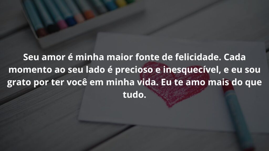 Mensagem de amor para WhatsApp: Confira 40 opções! 7 Seu amor é minha maior fonte de felicidade. Cada momento ao seu lado é precioso e inesquecível, e eu sou grato por ter você em minha vida. Eu te amo mais do que tudo.