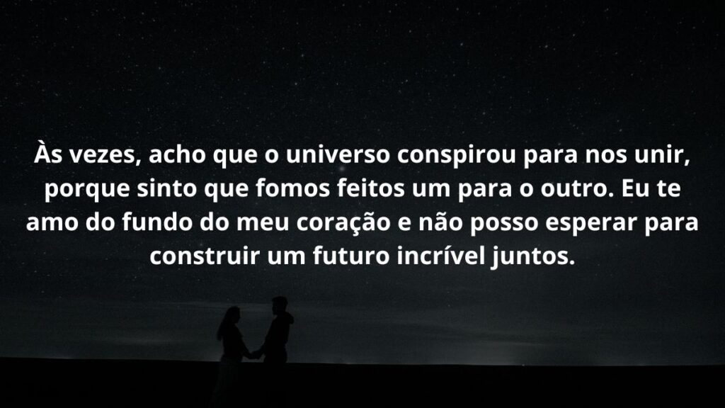Mensagem de amor para WhatsApp: Confira 40 opções! 9 Às vezes, acho que o universo conspirou para nos unir, porque sinto que fomos feitos um para o outro. Eu te amo do fundo do meu coração e não posso esperar para construir um futuro incrível juntos.