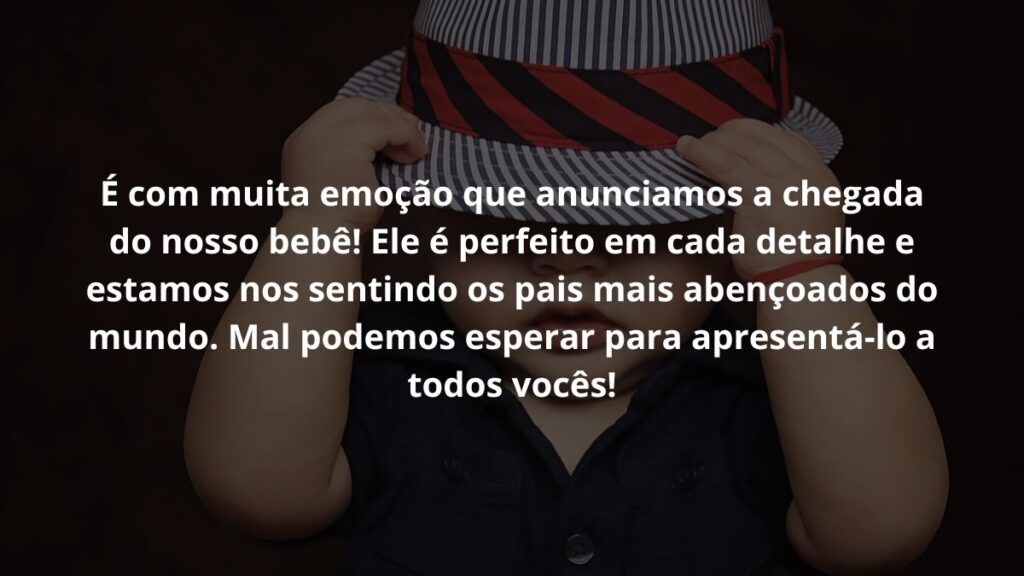 Mensagem de nascimento de bebê para WhatsApp: Confira 32 opções! 7 É com muita emoção que anunciamos a chegada do nosso bebê! Ele é perfeito em cada detalhe e estamos nos sentindo os pais mais abençoados do mundo. Mal podemos esperar para apresentá-lo a todos vocês!
