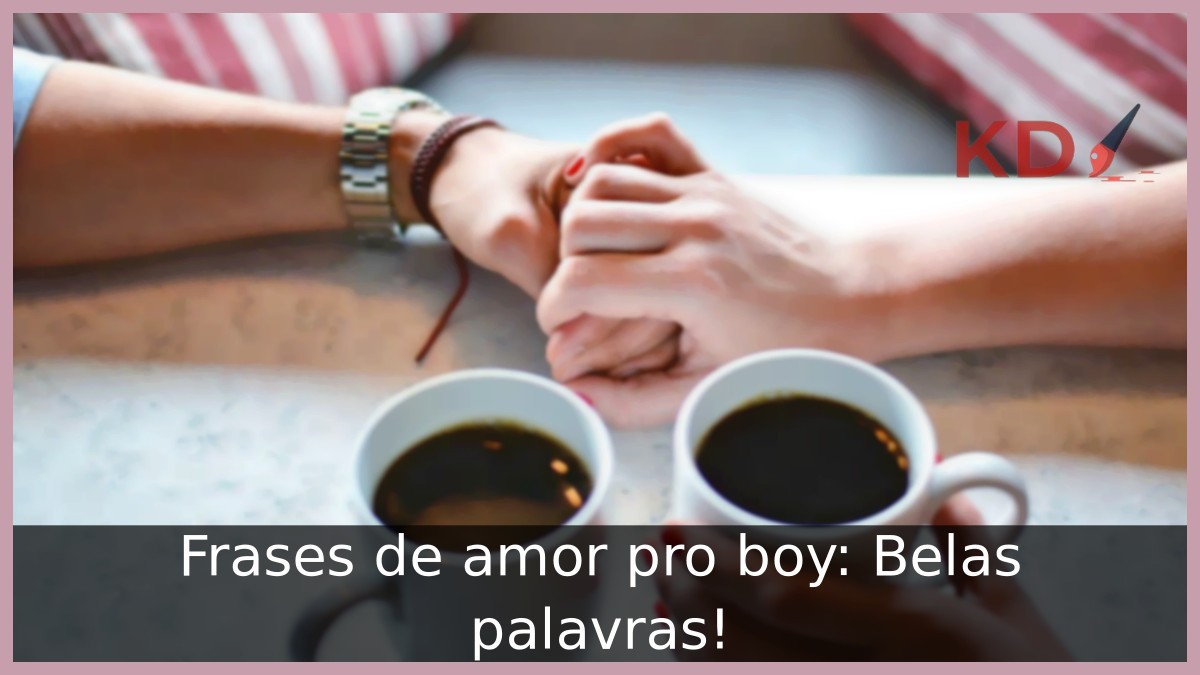 Frases de amor pro boy: Belas palavras! - boy