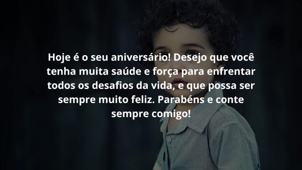 Mensagem de aniversário infantil para WhatsApp: Confira 35 opções! 2 Hoje é o seu aniversário! Desejo que você tenha muita saúde e força para enfrentar todos os desafios da vida, e que possa ser sempre muito feliz. Parabéns e conte sempre comigo!