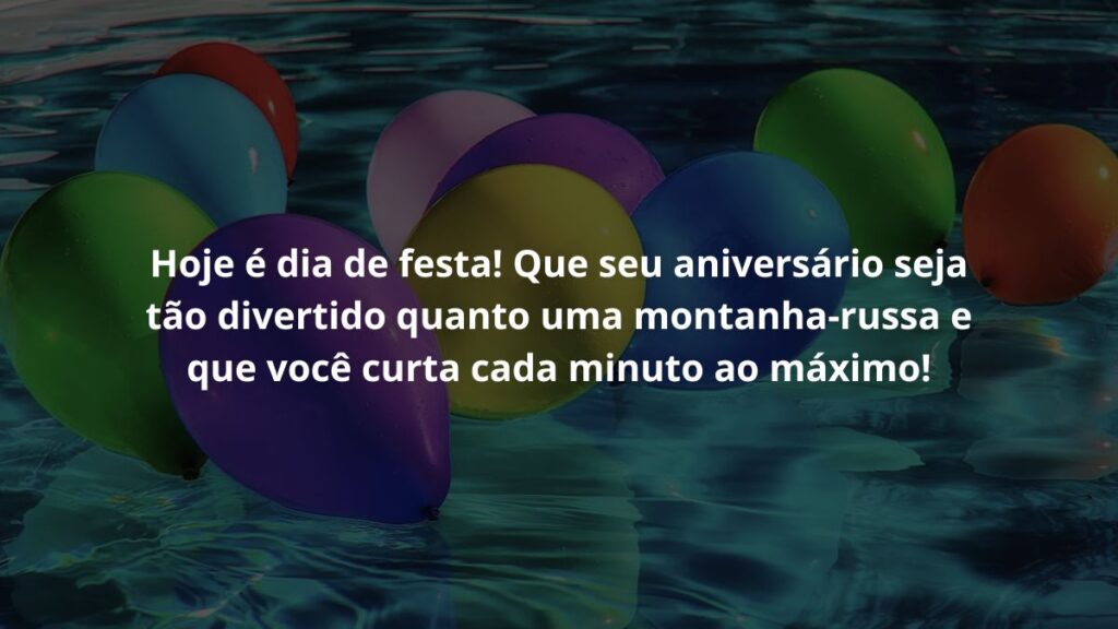 Mensagem de aniversário infantil para WhatsApp: Confira 35 opções! 7 Hoje é dia de festa! Que seu aniversário seja tão divertido quanto uma montanha-russa e que você curta cada minuto ao máximo!