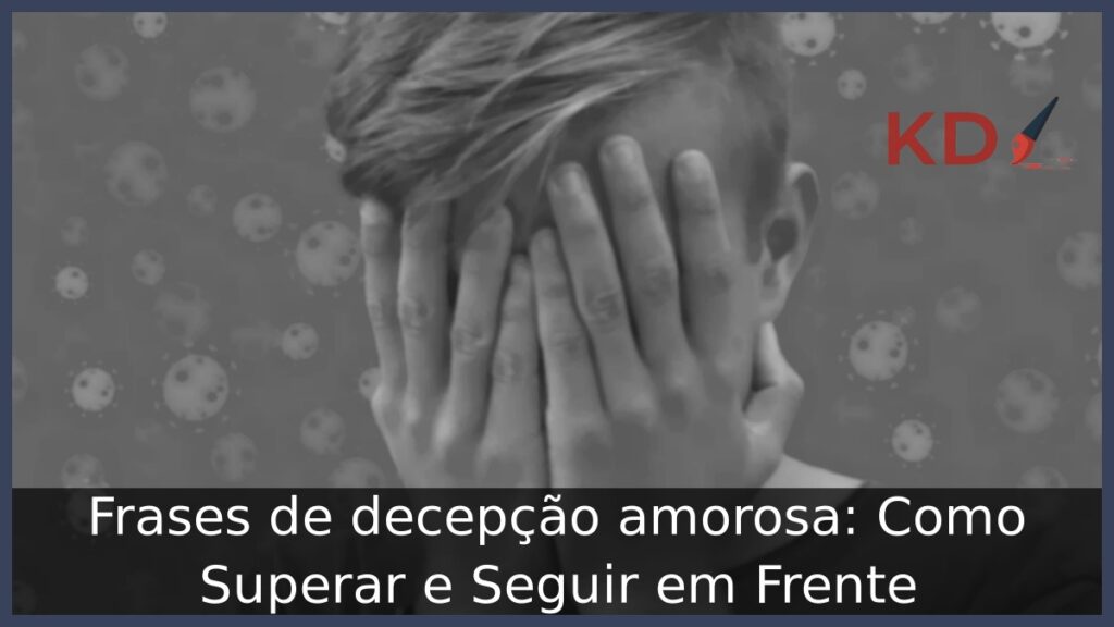Frases de decepção amorosa: Como Superar e Seguir em Frente 1 Frases de decepção amorosa