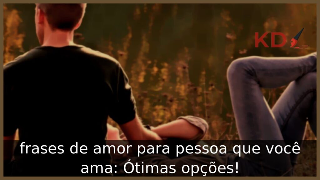 Frases de amor para pessoa que você ama: Ótimas opções! 1 Frases de amor para pessoa que você ama.
