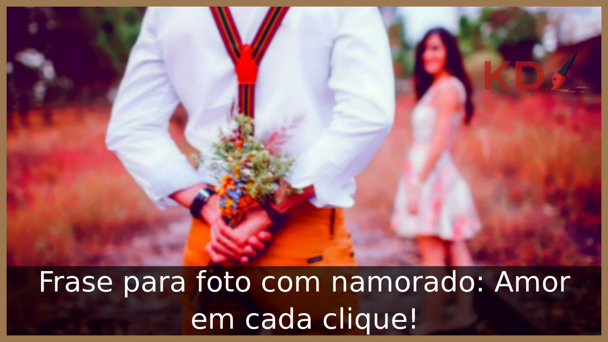 Frase para foto com namorado: Amor em cada clique! - frases para foto com namorado