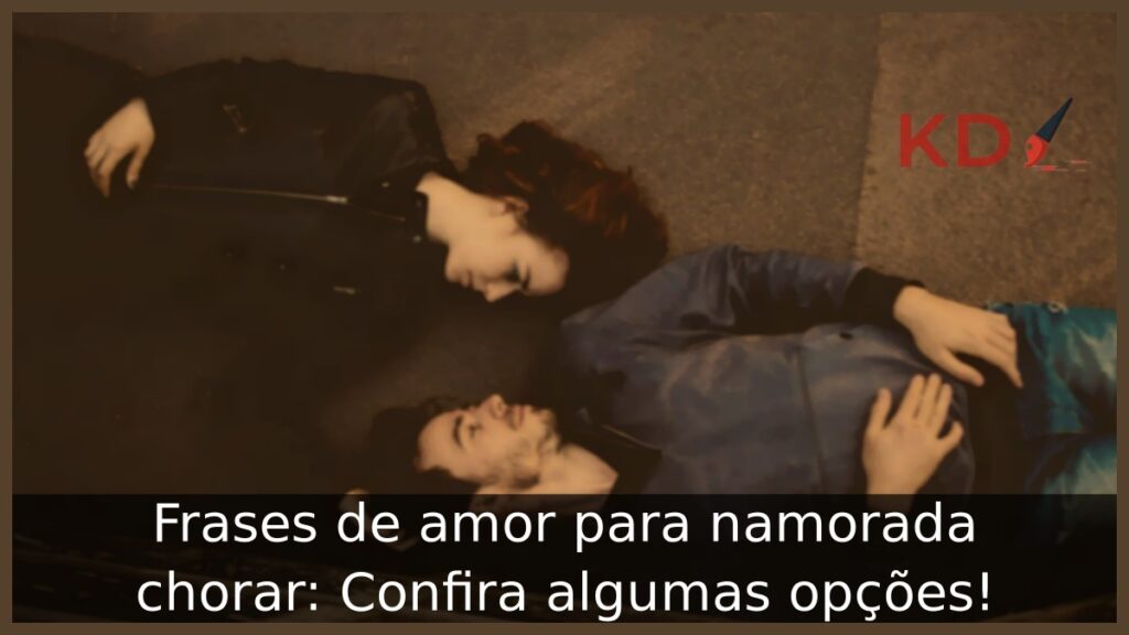 Frases de amor para namorada chorar: Confira algumas opções! 1 Frases de amor para namorada chorar
