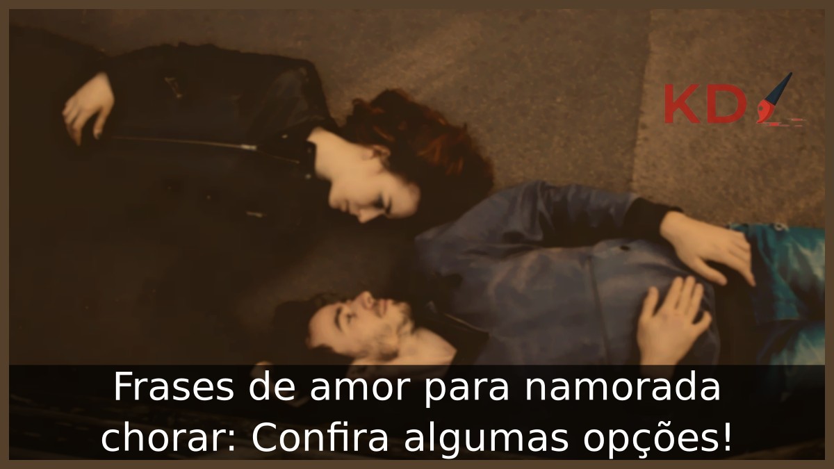 Frases de amor para namorada chorar: Confira algumas opções! - frses para namorada