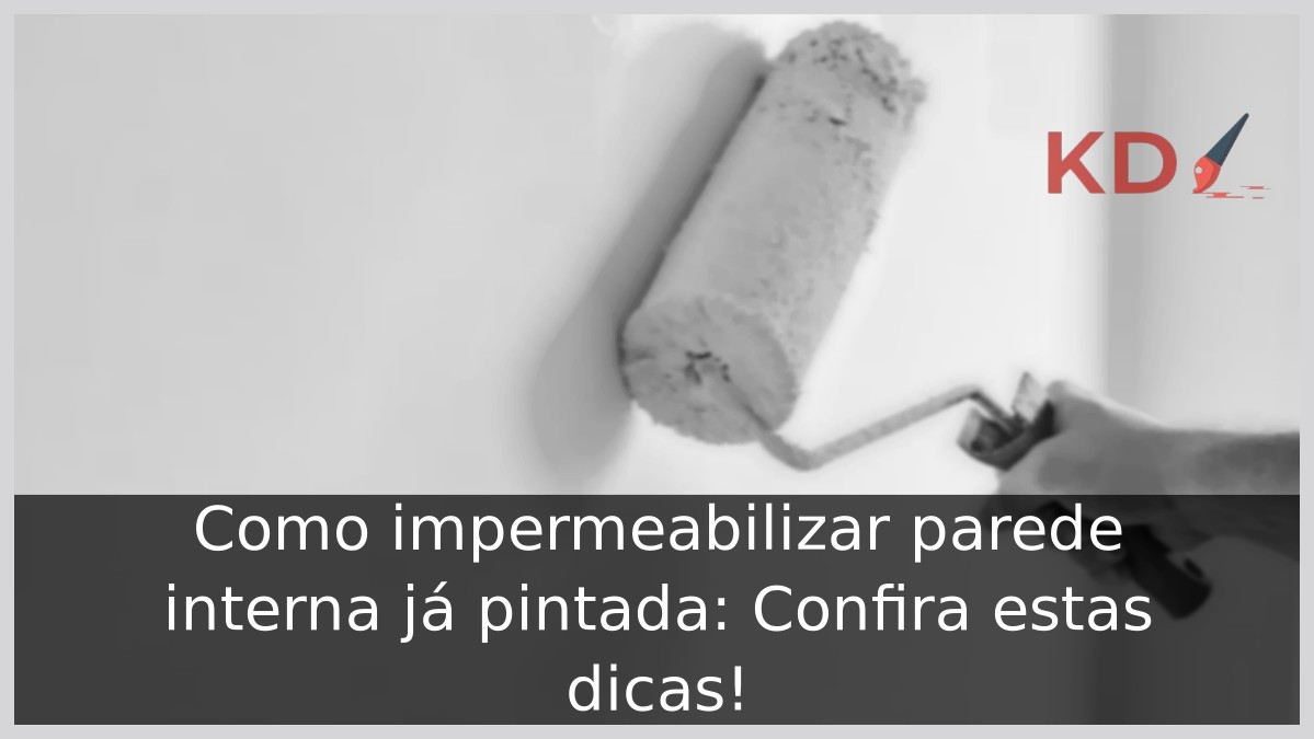 Como impermeabilizar parede interna já pintada: Confira estas dicas! - impermeabilizar