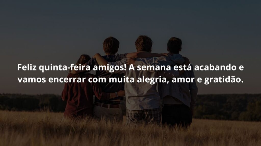 Mensagem de quinta feira para WhatsApp: Confira algumas opções de frases! 3 Feliz quinta-feira amigos! A semana está acabando e vamos encerrar com muita alegria, amor e gratidão.