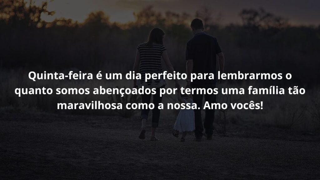 Mensagem de quinta feira para WhatsApp: Confira algumas opções de frases! 4 Quinta-feira é um dia perfeito para lembrarmos o quanto somos abençoados por termos uma família tão maravilhosa como a nossa. Amo vocês!