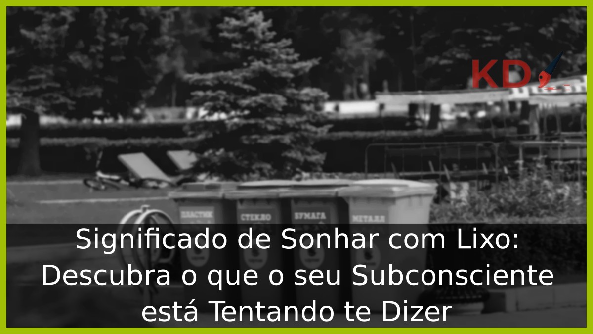Sonhar com Lixo: O que o seu subconsciente está tentando te dizer? 9 Sonhar com lixo
