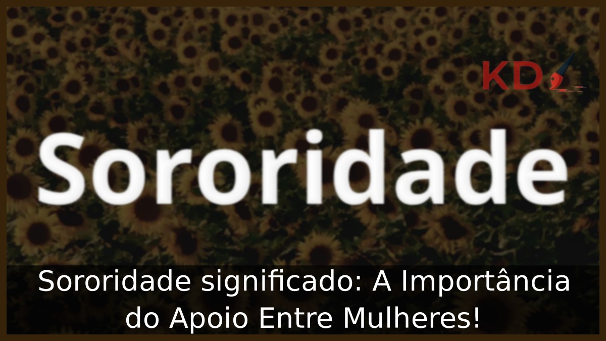 Sororidade significado: A Importância do Apoio Entre Mulheres!