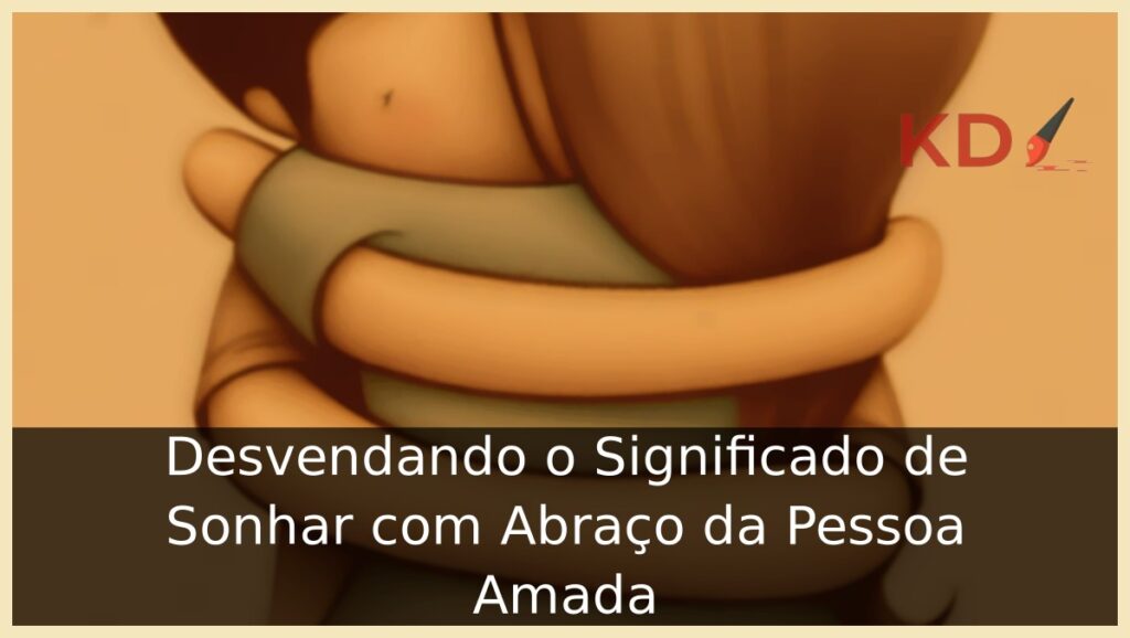 Desvendando o Significado de Sonhar com Abraço da Pessoa Amada 1 Sonhar com Abraço da Pessoa Amada