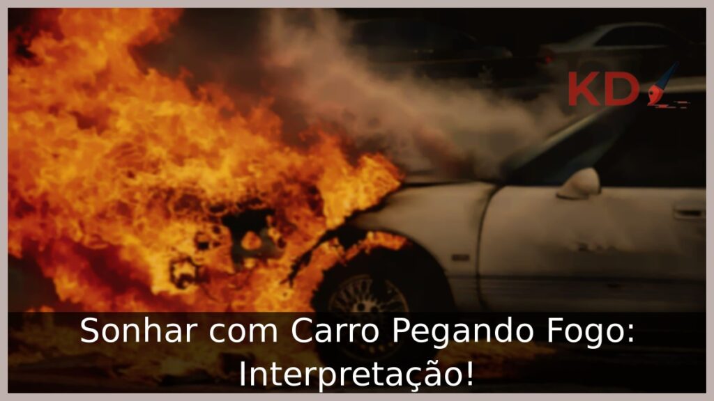 Sonhar com Carro Pegando Fogo: Interpretação!