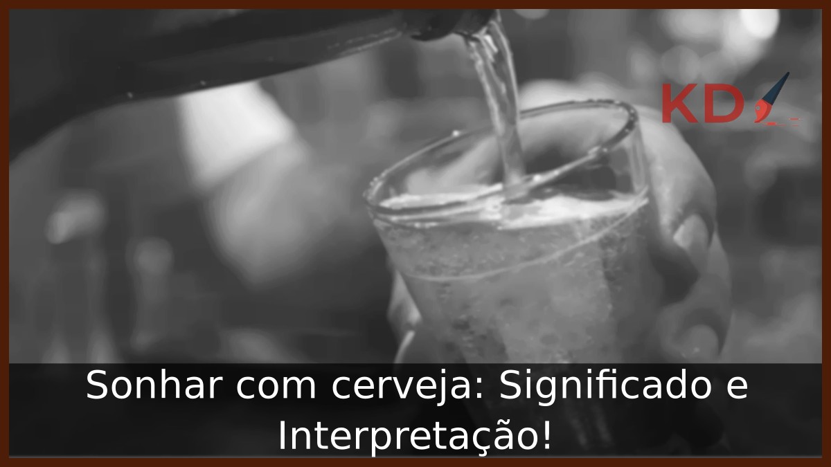 Sonhar com cerveja: Significado e Interpretação!