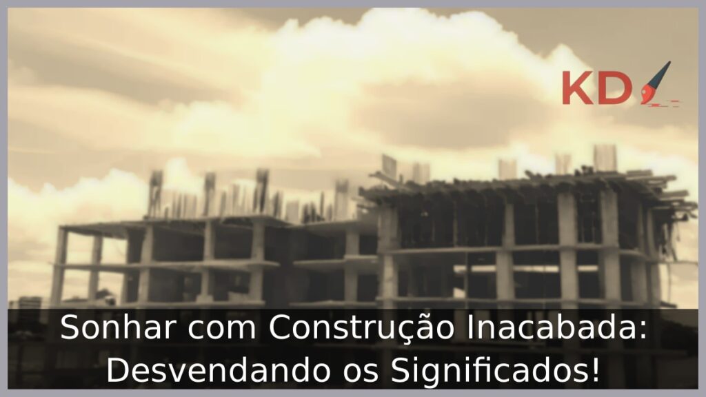 Sonhar com Construção Inacabada: Desvendando os Significados!