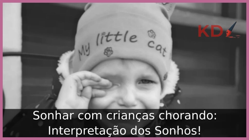 Sonhar com crianças chorando: Interpretação dos Sonhos!