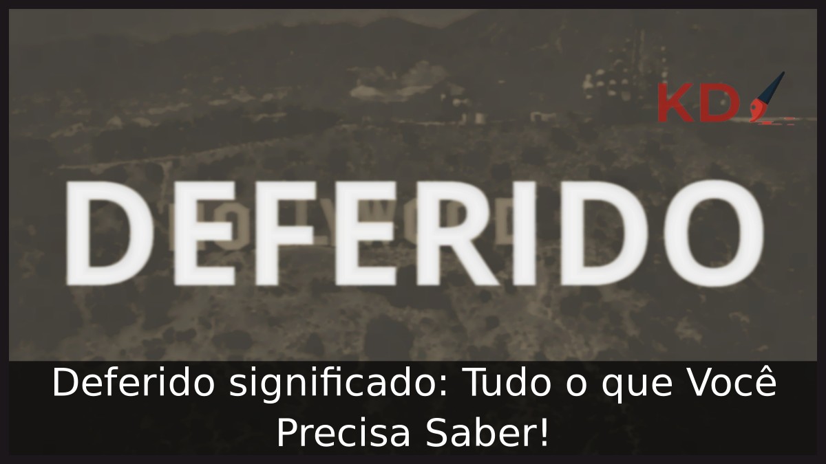 Deferido significado: Tudo o que Você Precisa Saber!