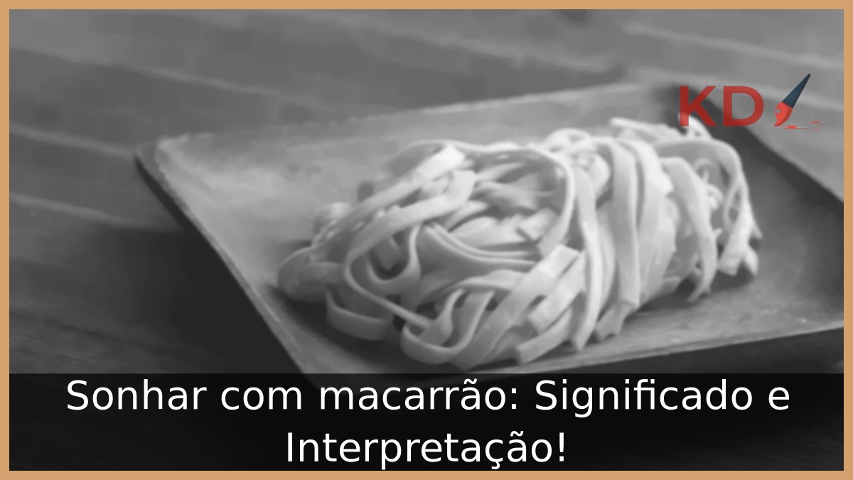 Sonhar com macarrão: Significado e Interpretação!