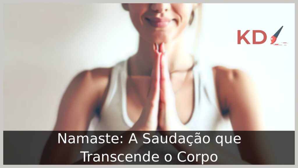 Namaste: A Saudação que Transcende o Corpo 1 Namaste: A Saudação que Transcende o Corpo