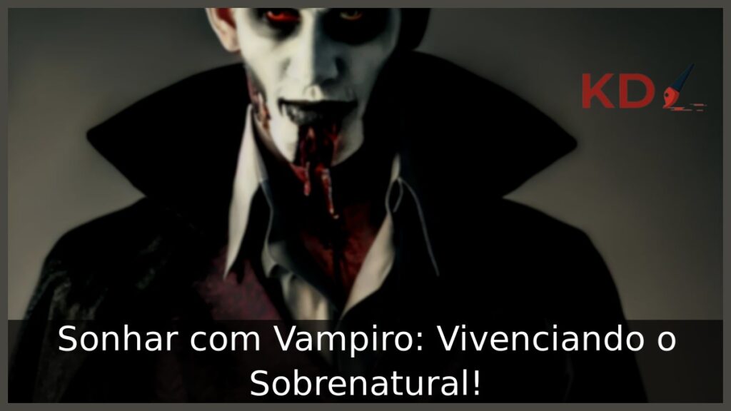 Sonhar com Vampiro: Vivenciando o Sobrenatural!