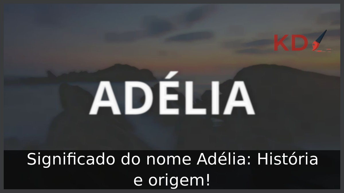 Significado do nome Adélia: História e origem! 12 Significado do nome Adélia: História e origem!