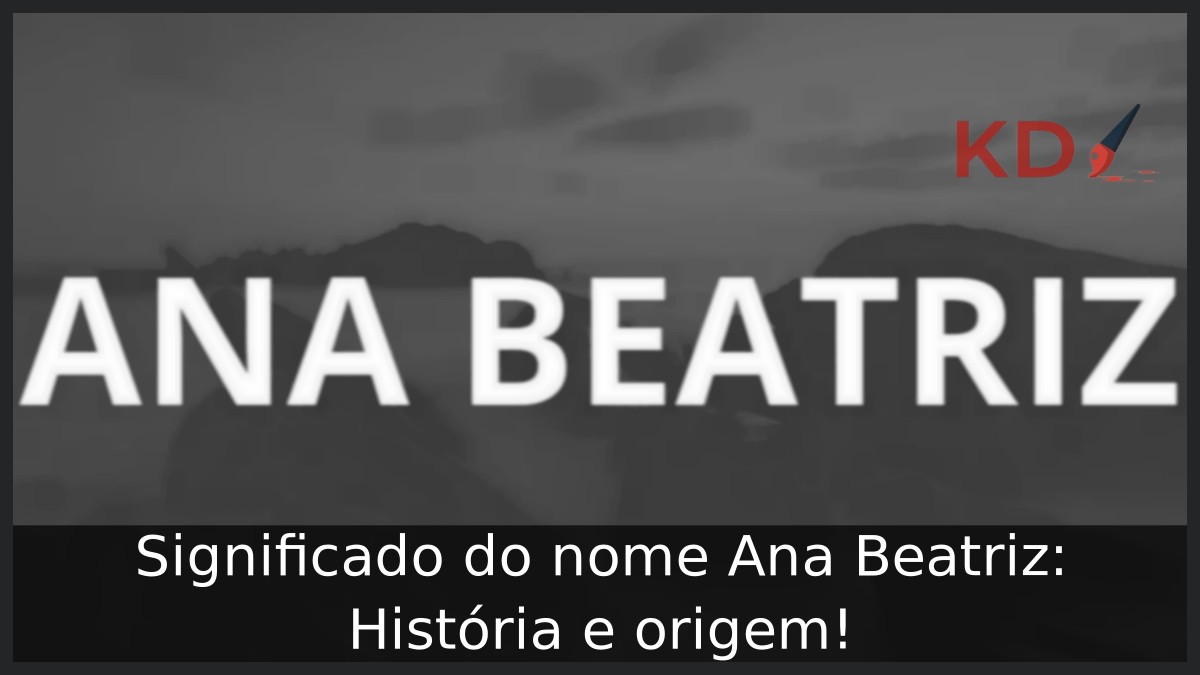 Significado do nome Ana Beatriz: História e origem!