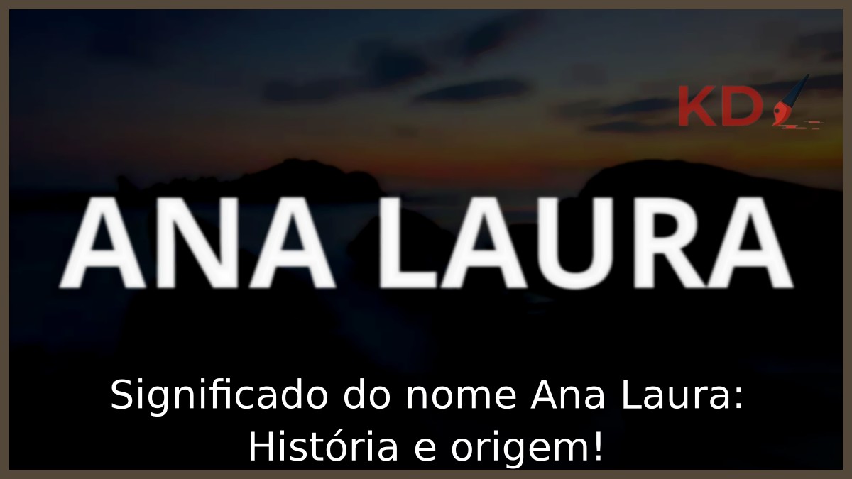 Significado do nome Ana Laura: História e origem!