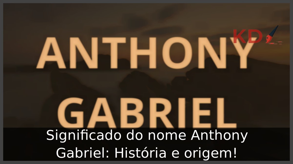 Significado do nome Anthony Gabriel: História e origem!
