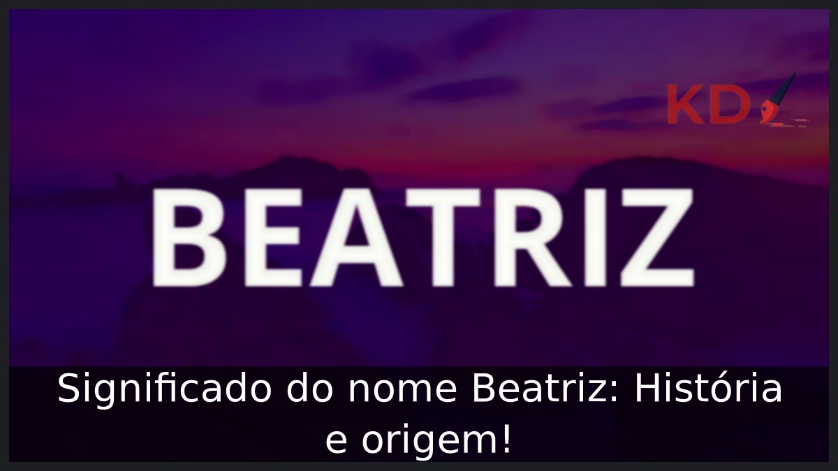 Significado do nome Beatriz: História e origem!