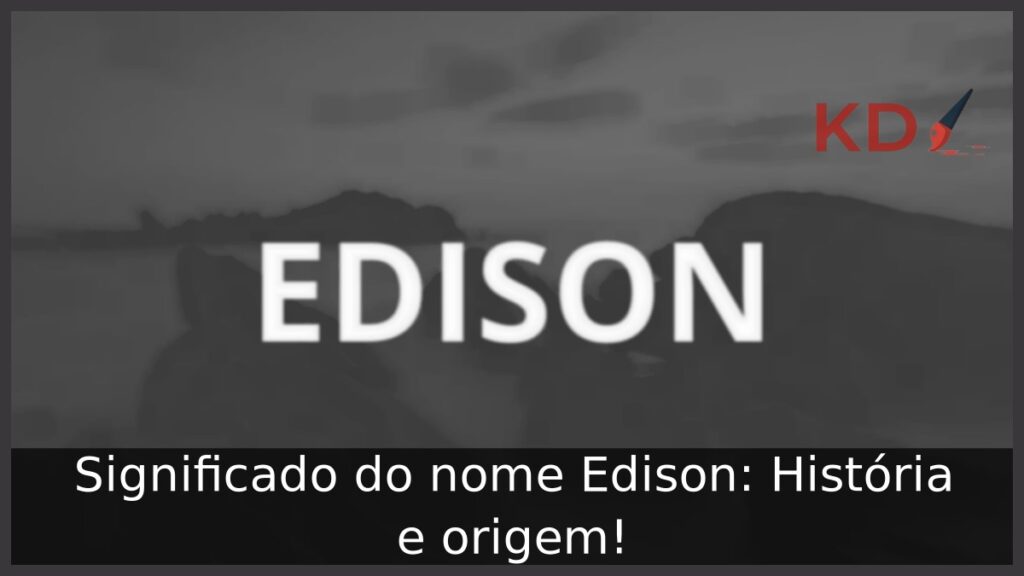 Significado do nome Edison: História e origem!