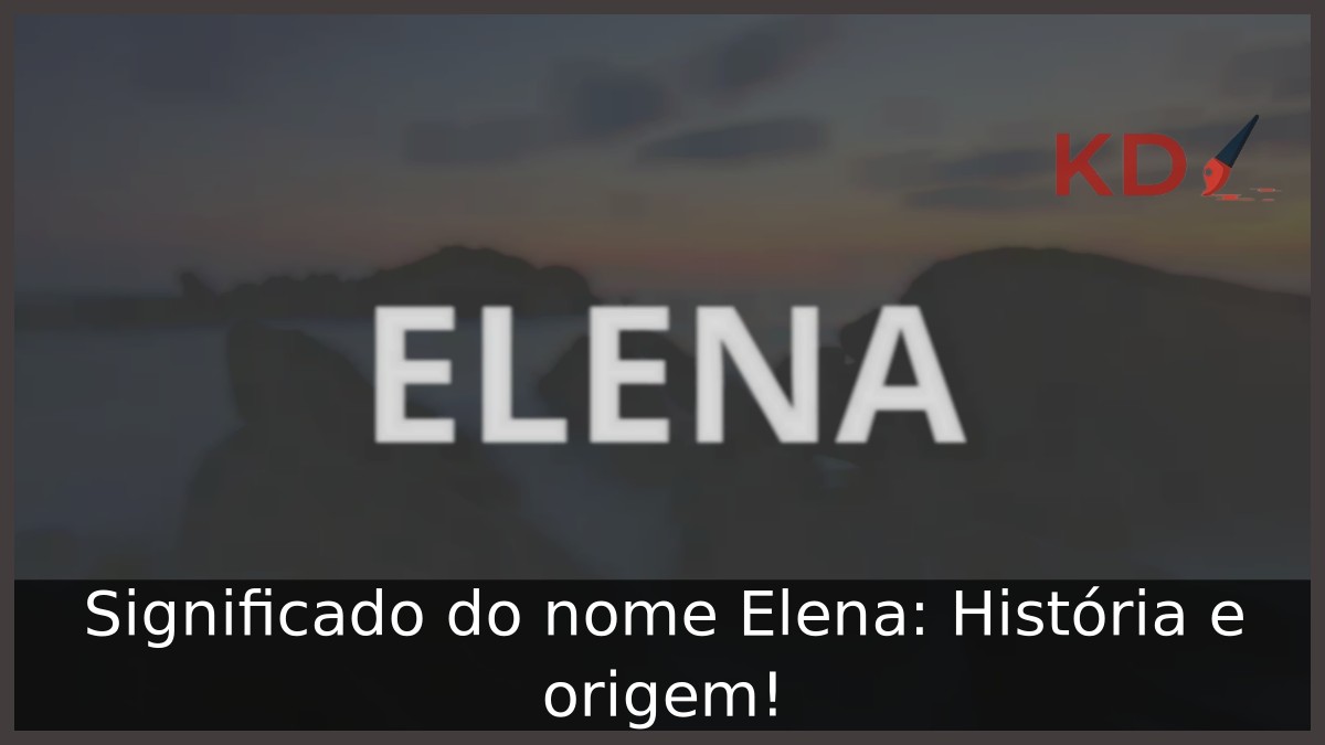 Significado do nome Elena: História e origem!