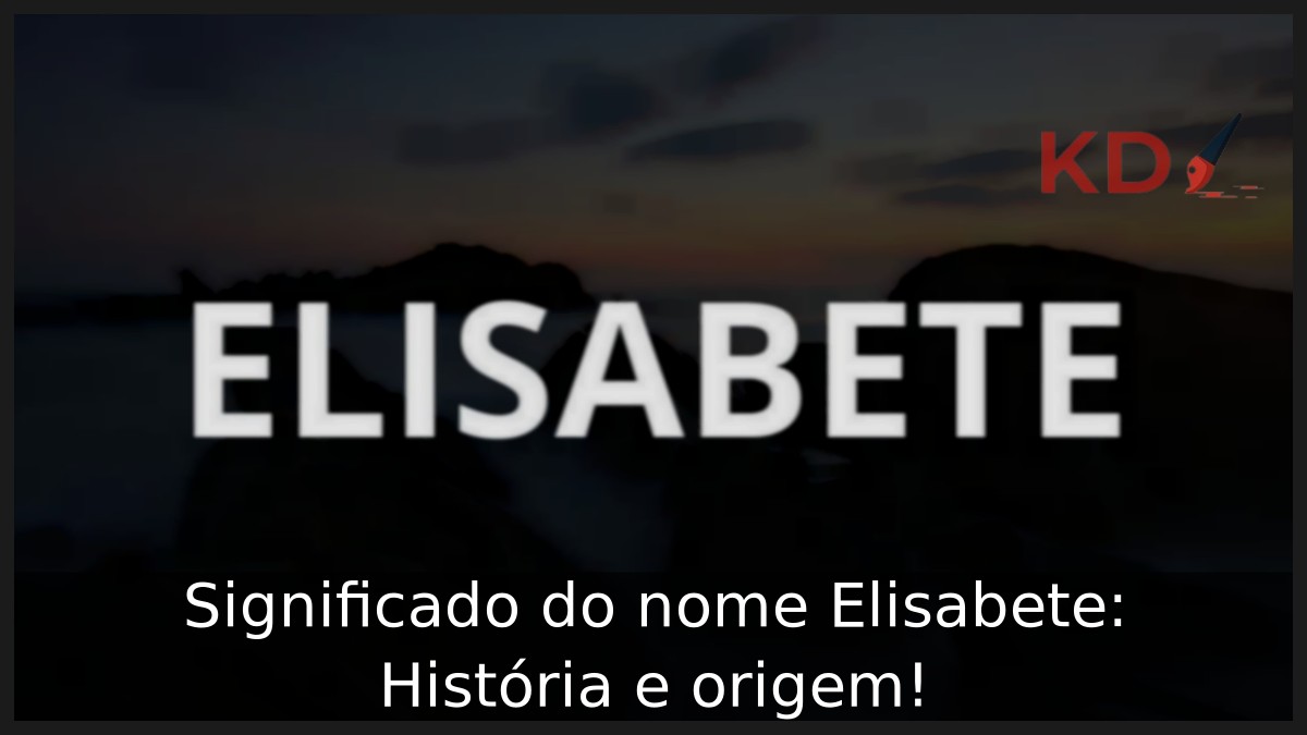 Significado do nome Elisabete: História e origem!