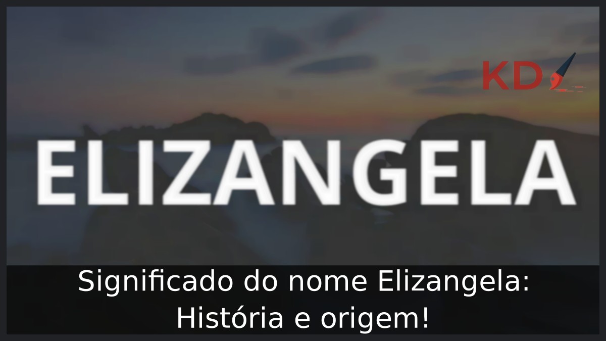 Significado do nome Elizangela: História e origem!