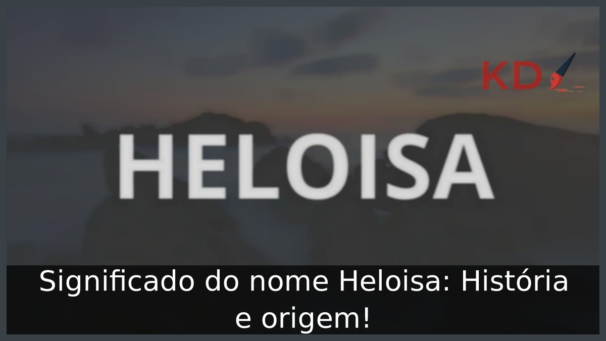 Significado do nome Heloisa: História e origem!