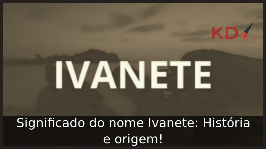 Significado do nome Ivanete: História e origem! 1 Significado do nome Ivanete: História e origem!