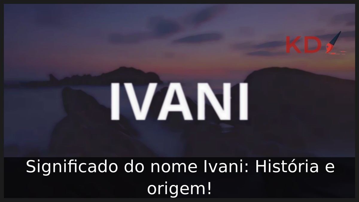 Significado do nome Ivani: História e origem!