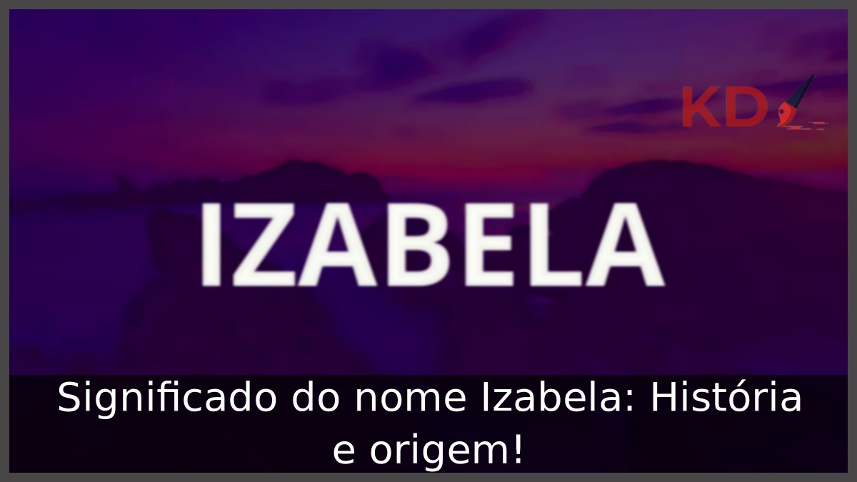 Significado do nome Izabela: História e origem!